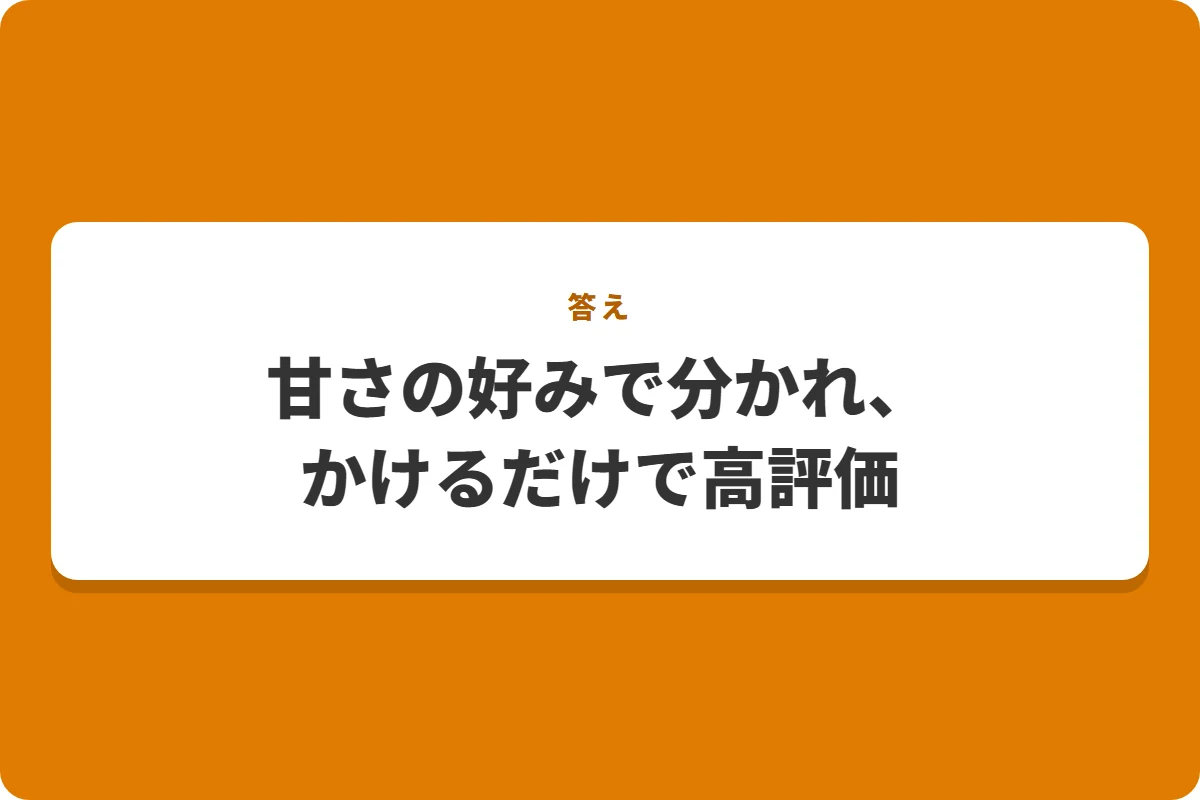 甘さの好みで分かれ、かけるだけで高評価